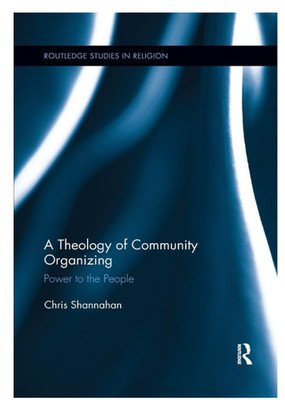 Routledge Studies in Religion Ser.: Theology of Community Organizing : Power to