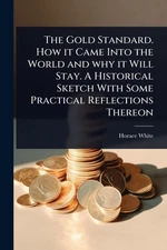 The Gold Standard. How it Came Into the World and why it Will Stay. A Historical