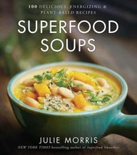 Superfood Soups : 100 Delicious, Energizing and Plant-Based Recip