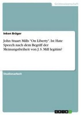 John Stuart Mills ''On Liberty''. Ist Hate Speech nach dem Begriff der Meinungsf