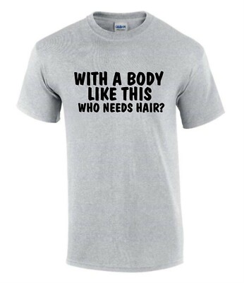 With a Body Like this Who Bald T-Shirt Funny Rude Men s Lady's T-Shirt T0016