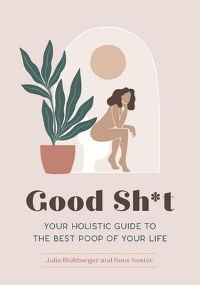 Good Sh*t: Your Holistic Guide to the Best Poop of Your Life (Feel Good, Ba
