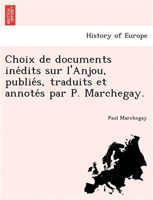 Choix de Documents Ine Dits Sur L'Anjou, Publie S, Traduits Et Annote S Par P. M
