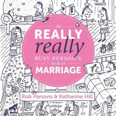 The Really Really Busy Person's Book on Marriage Katherine Hill, Rob Parsons