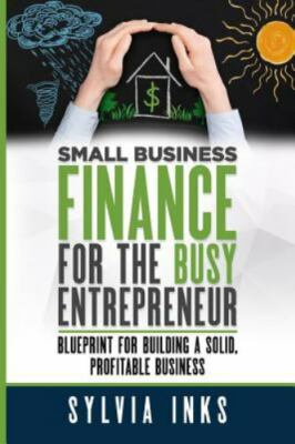 Small Business Finance for the Busy Entrepreneur: Blueprint for Building a...