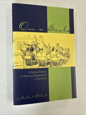 ON A SCALE: A SOCIAL HISTORY OF WRITING ASSESSMENT IN By Norbert Elliot **NEW**