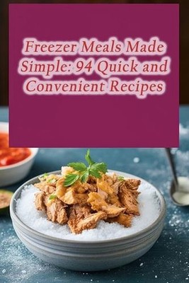 Freezer Meals Made Simple: 94 Quick and Convenient Recipes by Wholesome Harvest 