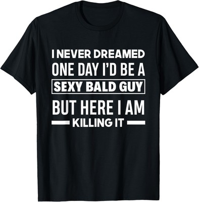 Never Dreamed Sexy Bald Guy Killing It Funny Bald Head T-Shirt