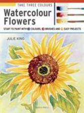 Take Three Colours: Watercolour Flowers: Start to paint with 3 colours, 3 brush