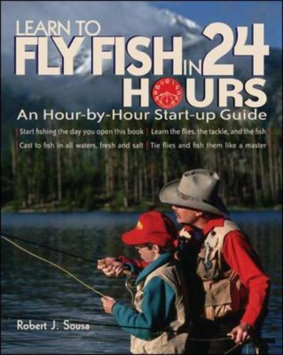 Learn to Fly Fish in 24 Hours: An Hour-By-Hour Start-Up Guide by Sousa, Robert