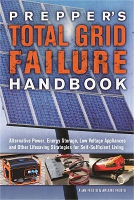 Prepper's Total Grid Failure Handbook: Alternative Power, Energy Storage, Low Vo