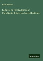Mark Hopkins | Lectures On The Evidences Of Christianity Before The Lowell...