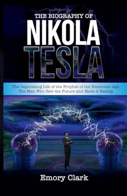 The Biography of Nikola Tesla: The Captivating Life of  -  NEW Emory Clark 2021-