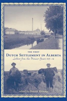 First Dutch Settlement In Alberta : Letters from the Pioneer Years, 1903-14, ...