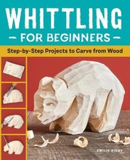 Whittling for Beginners: Step-By-Step Projects to Carve from Wood Paperback 