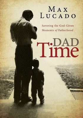 Dad Time: Savoring the God-Given Moments of Fatherhood by Max Lucado Paperback B