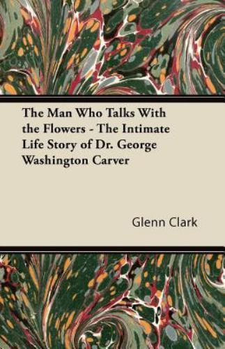 Man Who Talks with the Flowers - the Intimate Life Story of Dr. George...