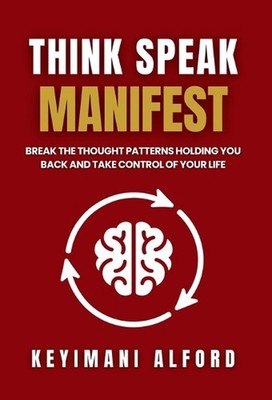 Think. Speak. Manifest: Break the Thought Patterns Holding You Back and Take Con