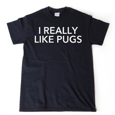 I Really LIke Pugs T-shirt , Funny Pug Shirt, Pug Puppy Dogs Tee Shirt