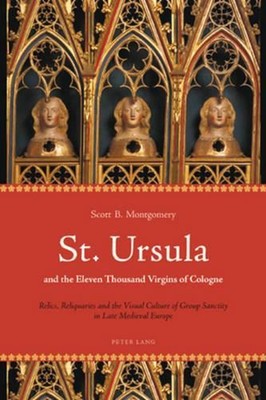 St. Ursula and the Eleven Thousand Virgins of Cologne: Relics, Reliquaries and t
