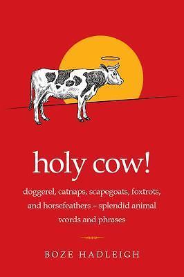 Holy Cow!: Doggerel, Catnaps, Scapegoats, Foxtrots, and Horse Feathers Splendid