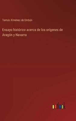 Ensayo histrico acerca de los orgenes de Aragn y Navarra by Tom?s Xim?nez de Emb