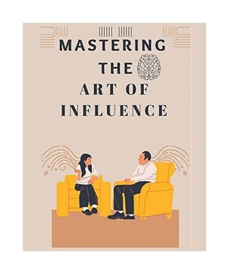 Mastering The Art of Influence: Develop Instant Influence, Improve your Charisma