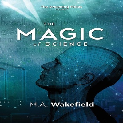The Magic of Science The Dreaming Fields Volume I M.A. Wakefield