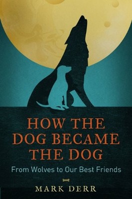 How the Dog Became the Dog : From Wolves to Our Best Friends Mark