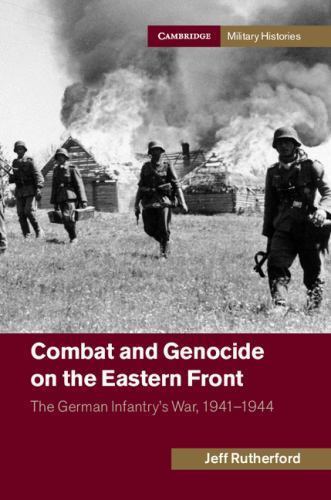 Combat and Genocide on the Eastern Front The German Infantry's War, 1941–1944