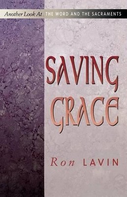 Saving Grace: Another Look at the Word and the Sacraments by Ron Lavin (English)