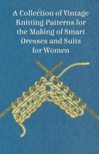 A Collection of Vintage Knitting Patterns for the Making of Smart Dresses a...