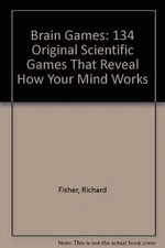 BRAIN GAMES: 134 ORIGINAL SCIENTIFIC GAMES THAT REVEAL HOW By Richard Fisher