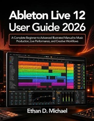 Ableton Live 12 User Guide 2026: A Complete Beginner-to-Advanced Illustrated Man