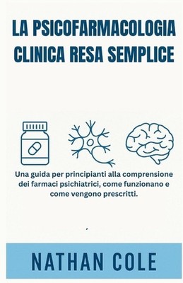 La Psicofarmacologia Clinica Resa Semplice: Una guida per principianti alla comp
