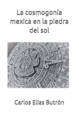 La cosmogonía mexica en la piedra del sol by ElÍas ButrÓn, Carlos, Brand New,...