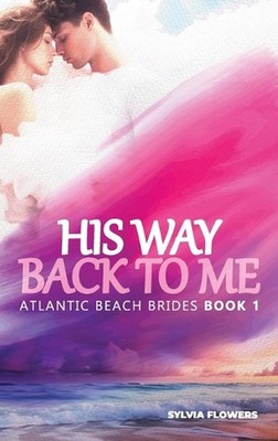 His Way Back to Me: (Atlantic Beach Brides - Book 1) by Sylvia Flowers Hardcover