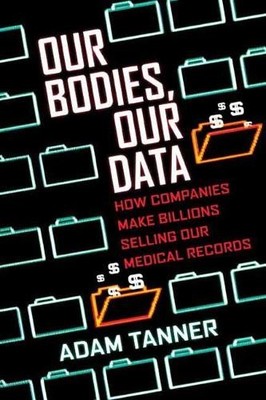 Our Bodies, Our Data: How Companies Ma..., Tanner, Adam