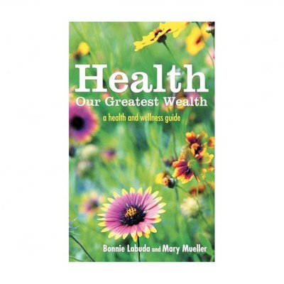 Health: Our Greatest Wealth: A Health and Wellness Guide