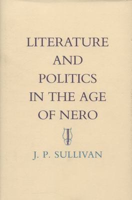 Literature and Politics in the Age of Nero by J. P. Sullivan