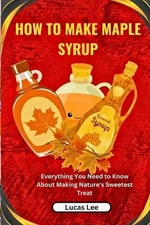 How to Make Maple Syrup: Everything You Need to Know About Making Nature's Sweet