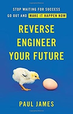 Reverse Engineer Your Future : Stop Waiting for Success - Go Out