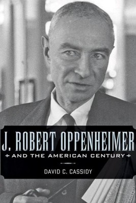 J. ROBERT OPPENHEIMER AND THE AMERICAN CENTURY By David C. Cassidy **Excellent**