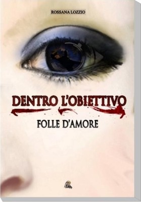 Dentro l obiettivo, folle d amore - Rossana Lozzio,  2016,  Nettarg Editore 