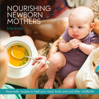 Nourishing Newborn Mothers: Ayurvedic recipes to heal your mind, body and so...