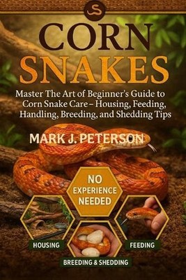 Corn Snakes: Master The Art of Beginner's Guide to Corn Snake Care - Housing, Fe