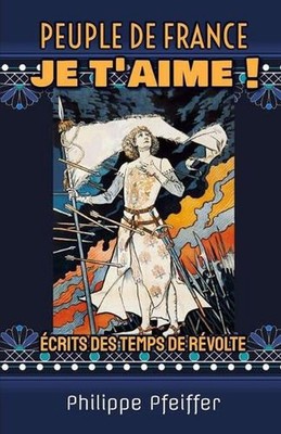 Peuple de France, je t'aime !: ?crits des temps de r?volte by Philippe Pfeiffer