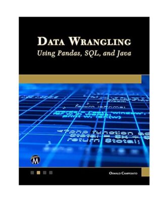 Data Wrangling Using Pandas, Sql, and Java, Oswald Campesato