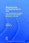Manufacturing Competitiveness in Asia: How Internationally Competitive National Firms and Industries Developed in East Asia by Taylor & Francis Ltd (Hardback, 2003)