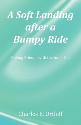 A Soft Landing after a Bumpy Ride: Making Friends with the Inner Life by Charles
